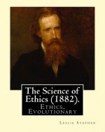 The Science of Ethics (1882). By; Leslie Stephen: Ethics, Evolutionary