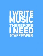I Write Music Therefore I Need Staff Paper