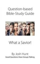 Question-based Bible Study Guide -- What a Savior!: Good Questions Have Groups Talking