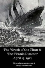 The Wreck of the Titan & The Titanic Disaster April 15, 1912