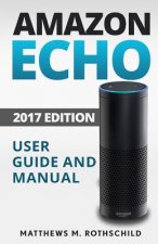 Amazon echo: Ultimate 2017 User Guide and Manual For Amazon Echo - Everything You Need To Know Matthews M.