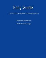 Easy Guide: 1z0-052 Oracle Database 11g Administration I: Questions and Answers