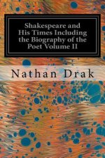 Shakespeare and His Times Including the Biography of the Poet Volume II: Criticisms of His Genius and Writings, a New Chronology of His Plays, a Disqu