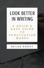Look Better In Writing: A Quick & Easy Guide to Punctuation Marks