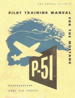 Pilot Training Manual for the Mustang P-51. By: United States. Army Air Forces. Office of Flying Safety