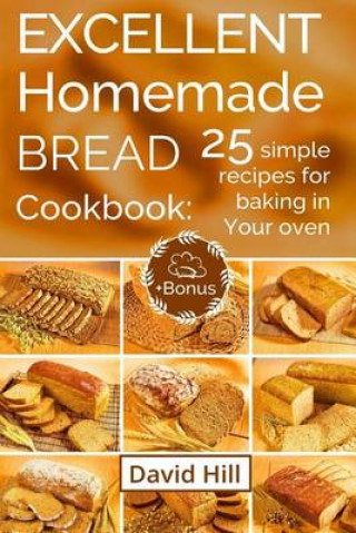 Excellent Homemade Bread. Cookbook: 25 Simple Recipes for Baking in Your Oven.