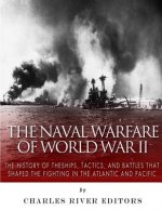 The Naval Warfare of World War II: The History of the Ships, Tactics, and Battles that Shaped the Fighting in the Atlantic and Pacific