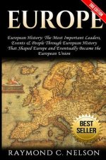 Europe: European History: The Most Important Leaders, Events & People Through European History That Shaped Europe and Eventual