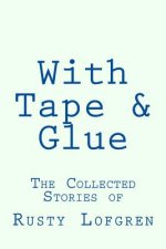 With Tape & Glue: The Collected Stories of Rusty Lofgren