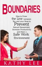 Boundaries: How to Draw the Line between You and your Boss to Prevent Sexual Harassment, Increase Productivity, and Have a Safe Wo