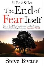The End of Fear Itself: How to Crush Your Limitations, Manifest Success, Achieve Health, Happiness, & Save the World