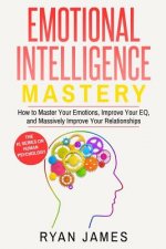 Emotional Intelligence: Mastery- How to Master Your Emotions, Improve Your Eq, and Massively Improve Your Relationships