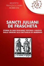 Sancti Juliani de Frascheta: Storia Di San Giuliano Vecchio E Nuovo Dalle Origini Alla Battaglia Di Marengo
