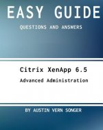 Easy Guide: Citrix Xenapp 6.5 Advanced Administration: Questions and Answers