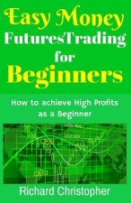 Easy Money Futures Trading for Beginners: How to Achieve High Profits as a Beginner