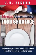 Great American Food Shortage: How To Prepare And Protect Your Family From The Upcoming Food Shortages