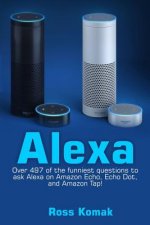 Alexa: Over 497 of the Funniest Questions to Ask Alexa on Amazon Echo, Echo Dot, and Amazon Tap!