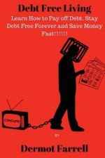 Debt Free Living: Learn How to Pay off Debt, Stay Debt Free Forever and Save Money Fast!!!