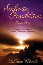 Infinite Possibilities Prayer Book: 30 Day of Faith Building Prayers, Confessions and Mediations