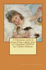 A Christmas carol, in prose; being a ghost story of Christmas. NOVEL by: Charles Dickens