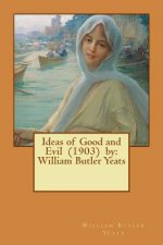 Ideas of Good and Evil (1903) by: William Butler Yeats