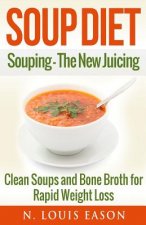 Soup Diet: Souping: The New Juicing - Clean Soups and Bone Broth for Rapid Weight Loss