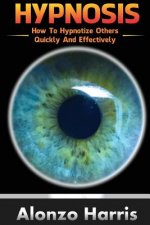 Hypnosis: How To Hypnotize Others Quickly And Efficiently