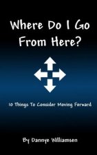 Where Do I Go From Here?: 10 Things To Consider Moving Forward