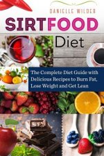 Sirtfood Diet: The Complete Diet Guide with Delicious Recipes to Burn Fat, Lose Weight and Get Lean