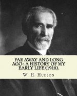 Far away and long ago: a history of my early life (1918). By: W. H. Hudson: Autobiography. William Henry Hudson (4 August 1841 - 18 August 19