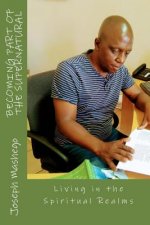 Becoming Part of the Supernatural: Living in the Spiritual Realms