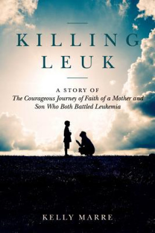 Killing Leuk: A Story of The Courageous Journey of Faith of a Mother and Son Who Both Battled Leukemia