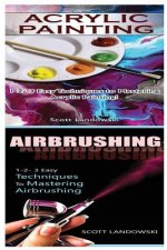 Acrylic Painting & Airbrushing: 1-2-3 Easy Techniques to Mastering Acrylic Painting! & 1-2-3 Easy Techniques to Mastering Airbrushing