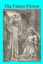 The Fairest Flower: Considerations on the Litany of the Blessed Virgin, Enriched With Examples Drawn From the Lives of the Saints