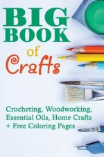 Big Book Of Crafts: Crocheting, Woodworking, Essential Oils, Home Crafts + Free Coloring Pages: (DIY Household Hacks, DIY Cleaning and Org