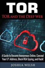 Tor: Tor and the Deep Web: A Guide to Become Anonymous Online, Conceal Your IP Address, Block NSA Spying and Hack!