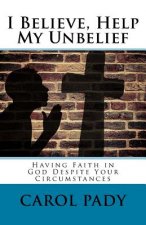 I Believe, Help My Unbelief: Having Faith in God Despite Your Circumstances