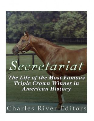 Secretariat: The Life of the Most Famous Triple Crown Winner in American History