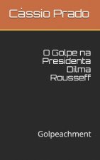 O Golpe na Presidenta Dilma Rousseff: Golpeachment