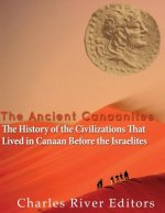 The Ancient Canaanites: The History of the Civilizations That Lived in Canaan Before the Israelites