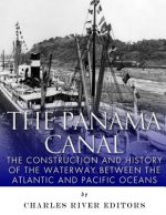 The Panama Canal: The Construction and History of the Waterway Between the Atlantic and Pacific Oceans