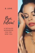 Bye, Felicia!: A Detailed Workbook for the New You