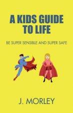 A Kids Guide To Life: Be Super Sensible And Super Safe