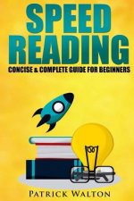 Speed Reading: Concise & Complete Guide For Beginners.: Includes: Training, Exercises, Techniques And Tips To Improve Your Skills For
