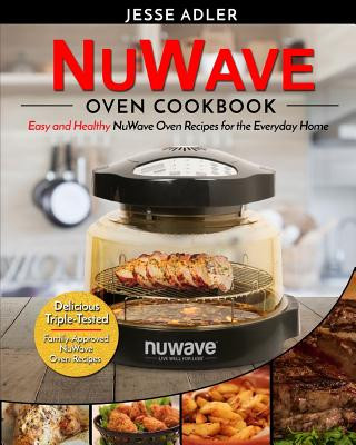 Nuwave Oven Cookbook: Easy & Healthy Nuwave Oven Recipes For The Everyday Home - Delicious Triple-Tested, Family-Approved Nuwave Oven Recipe (Jesse