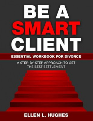 Be A Smart Client: Essential Workbook for Divorce