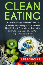 Clean Eating: The Ultimate Quick Start Guide To Eat Better, Lose Weight, Improve