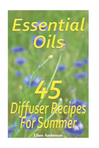 Essential Oils: 45 Diffuser Recipes For Summer: (Essential Oils, Diffuser Recipes and Blends, Aromatherapy)