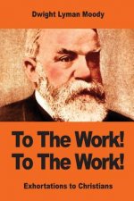 To The Work! To The Work!: Exhortations to Christians