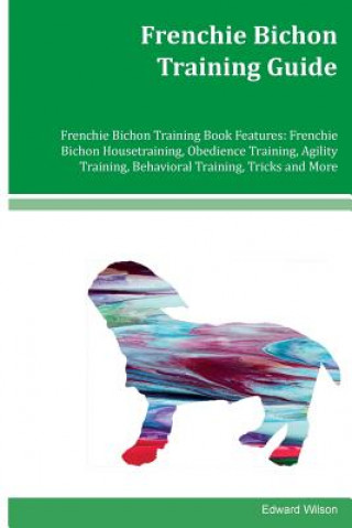 Frenchie Bichon Training Guide Frenchie Bichon Training Book Features: Frenchie Bichon Housetraining, Obedience Training, Agility Training, Behavioral
